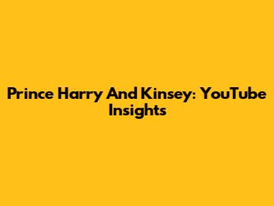 Prince Harry And Kinsey: YouTube Insights