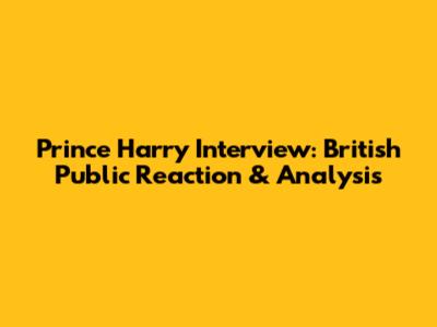 Prince Harry Interview: British Public Reaction & Analysis