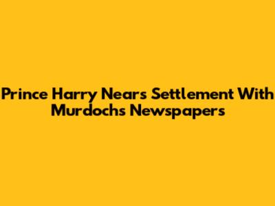 Prince Harry Nears Settlement With Murdoch's Newspapers