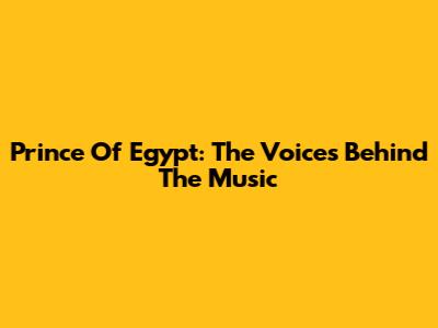 Prince Of Egypt: The Voices Behind The Music
