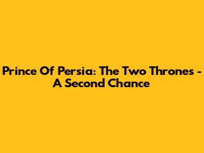 Prince Of Persia: The Two Thrones - A Second Chance
