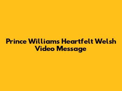 Prince William's Heartfelt Welsh Video Message