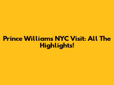 Prince William's NYC Visit: All The Highlights!
