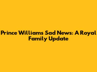 Prince William's Sad News: A Royal Family Update