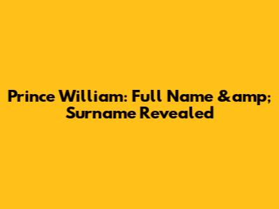 Prince William: Full Name &amp; Surname Revealed