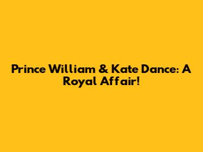 Prince William & Kate Dance: A Royal Affair!