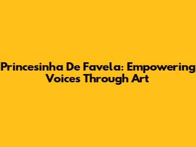 Princesinha De Favela: Empowering Voices Through Art