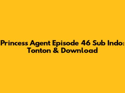 Princess Agent Episode 46 Sub Indo: Tonton & Download