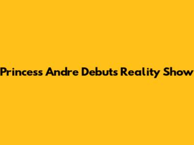 Princess Andre Debuts Reality Show