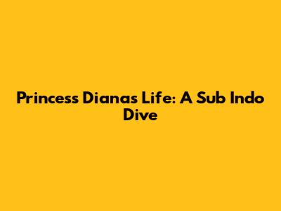Princess Diana's Life: A Sub Indo Dive