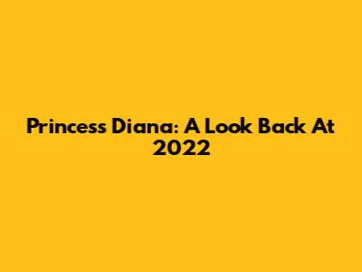 Princess Diana: A Look Back At 2022