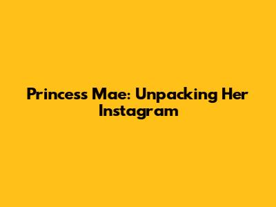 Princess Mae: Unpacking Her Instagram