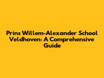 Prins Willem-Alexander School Veldhoven: A Comprehensive Guide