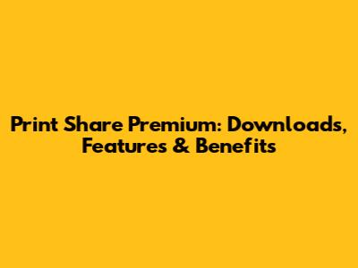 Print Share Premium: Downloads, Features & Benefits