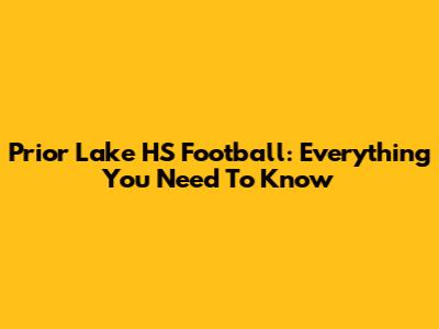 Prior Lake HS Football: Everything You Need To Know