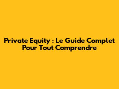 Private Equity : Le Guide Complet Pour Tout Comprendre