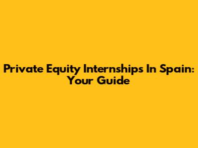 Private Equity Internships In Spain: Your Guide