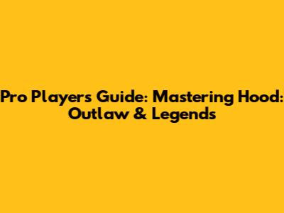 Pro Player's Guide: Mastering Hood: Outlaw & Legends