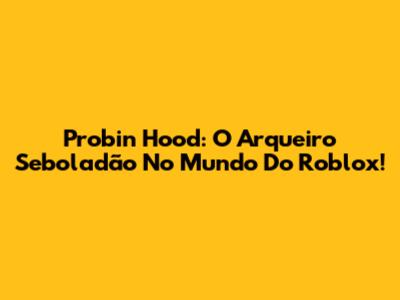 Probin Hood: O Arqueiro Seboladão No Mundo Do Roblox!