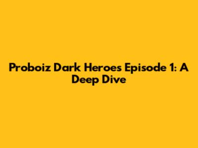Proboiz Dark Heroes Episode 1: A Deep Dive