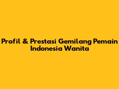 Profil & Prestasi Gemilang Pemain Indonesia Wanita
