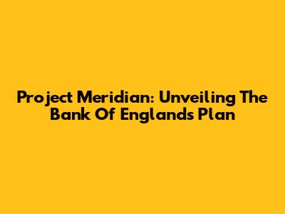 Project Meridian: Unveiling The Bank Of England's Plan