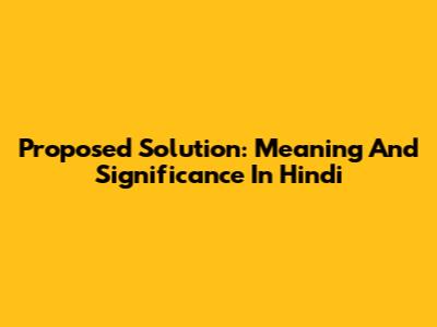 Proposed Solution: Meaning And Significance In Hindi