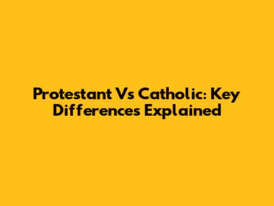 Protestant Vs Catholic: Key Differences Explained