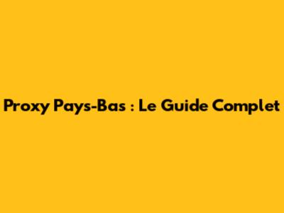 Proxy Pays-Bas : Le Guide Complet