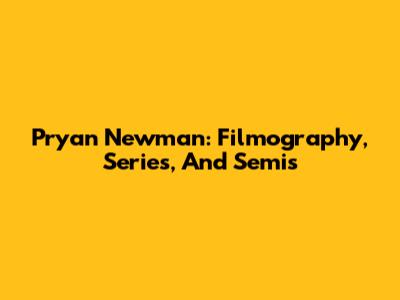 Pryan Newman: Filmography, Series, And Semis