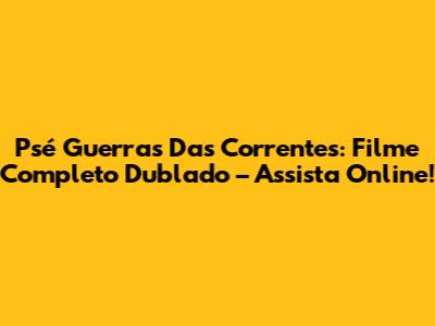 Psé Guerras Das Correntes: Filme Completo Dublado – Assista Online!