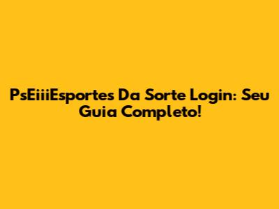 PsEiiiEsportes Da Sorte Login: Seu Guia Completo!