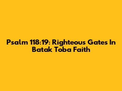 Psalm 118:19: Righteous Gates In Batak Toba Faith