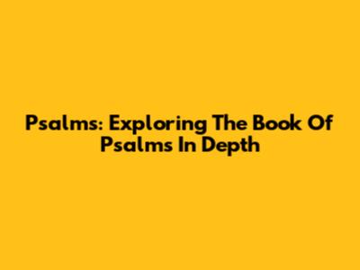 Psalms: Exploring The Book Of Psalms In Depth