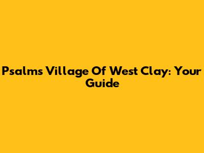 Psalms Village Of West Clay: Your Guide