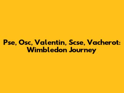 Pse, Osc, Valentin, Scse, Vacherot: Wimbledon Journey