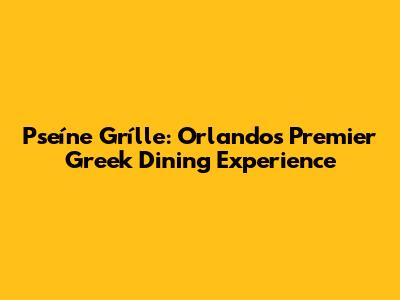 Pseíne Grílle: Orlando's Premier Greek Dining Experience