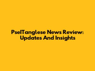 PseITanglese News Review: Updates And Insights