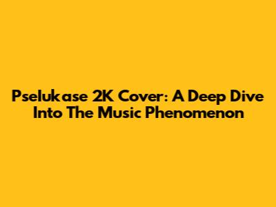 PseIukase 2K Cover: A Deep Dive Into The Music Phenomenon