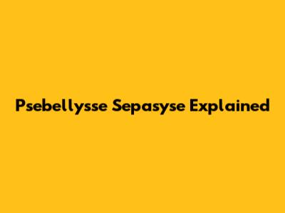 Psebellysse Sepasyse Explained