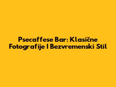 Psecaffese Bar: Klasične Fotografije I Bezvremenski Stil
