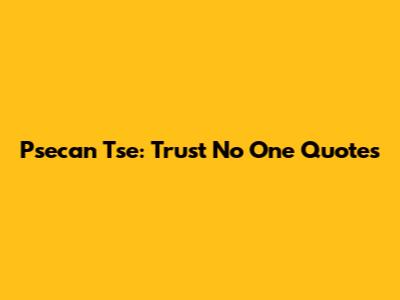 Psecan Tse: Trust No One Quotes