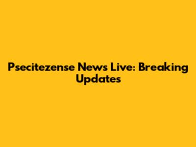 Psecitezense News Live: Breaking Updates