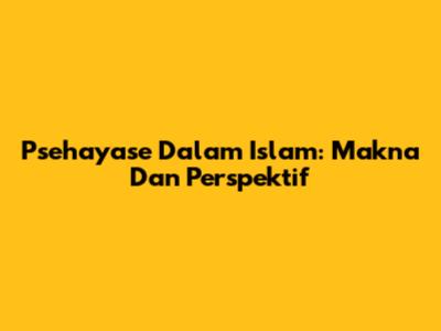 Psehayase Dalam Islam: Makna Dan Perspektif