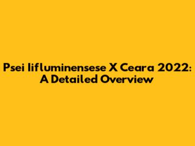 Psei Iifluminensese X Ceara 2022: A Detailed Overview