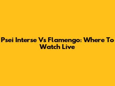 Psei Interse Vs Flamengo: Where To Watch Live