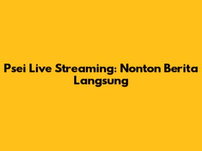 Psei Live Streaming: Nonton Berita Langsung