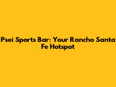 Psei Sports Bar: Your Rancho Santa Fe Hotspot
