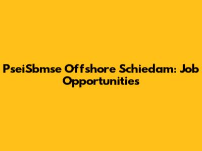 PseiSbmse Offshore Schiedam: Job Opportunities