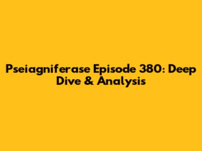 Pseiagniferase Episode 380: Deep Dive & Analysis